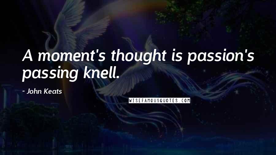John Keats Quotes: A moment's thought is passion's passing knell.