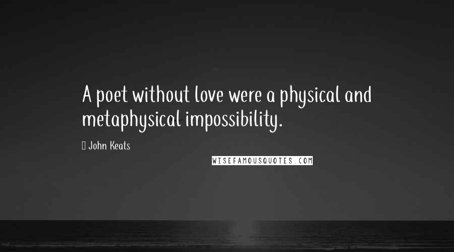John Keats Quotes: A poet without love were a physical and metaphysical impossibility.