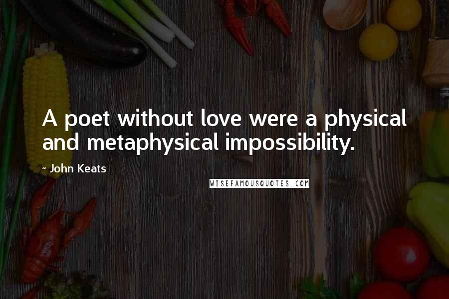 John Keats Quotes: A poet without love were a physical and metaphysical impossibility.
