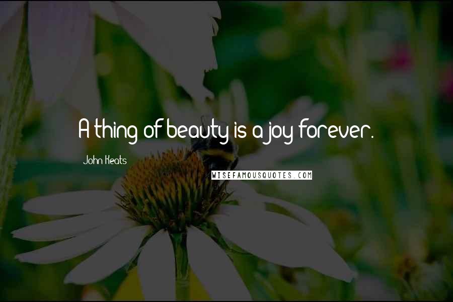 John Keats Quotes: A thing of beauty is a joy forever.