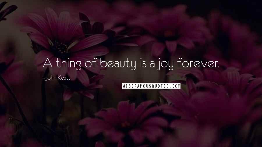 John Keats Quotes: A thing of beauty is a joy forever.