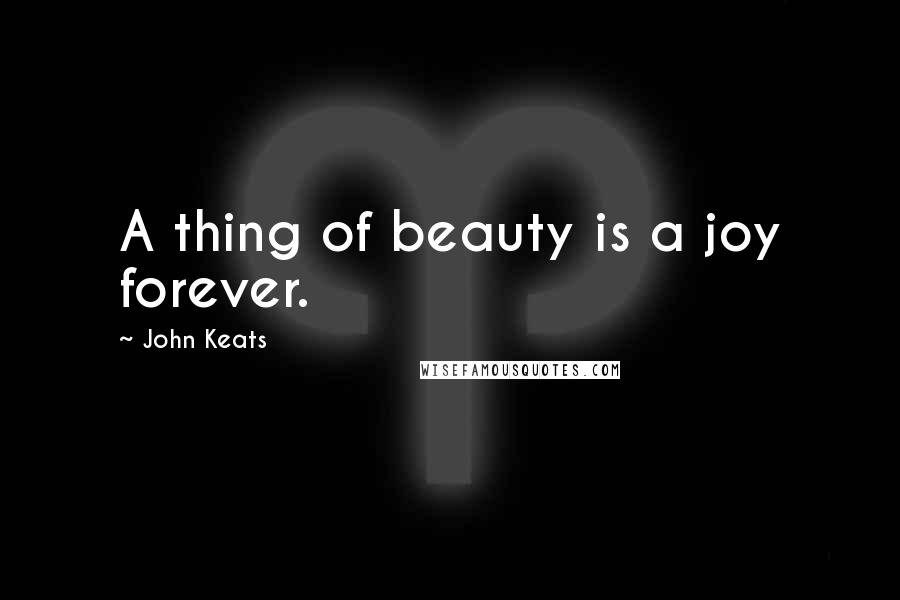 John Keats Quotes: A thing of beauty is a joy forever.