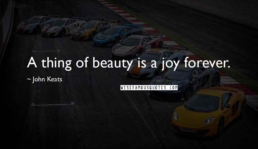 John Keats Quotes: A thing of beauty is a joy forever.