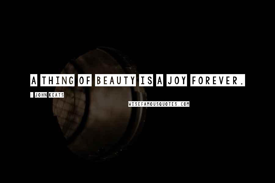 John Keats Quotes: A thing of beauty is a joy forever.