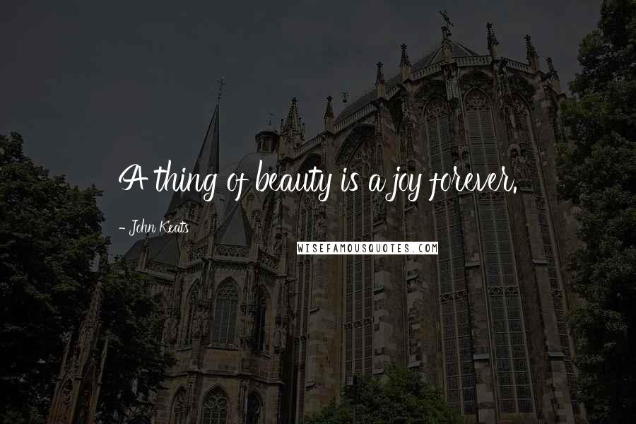 John Keats Quotes: A thing of beauty is a joy forever.