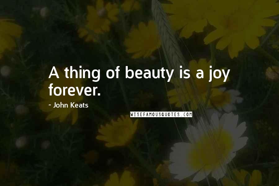 John Keats Quotes: A thing of beauty is a joy forever.