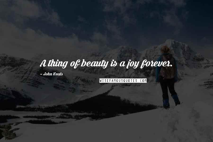 John Keats Quotes: A thing of beauty is a joy forever.