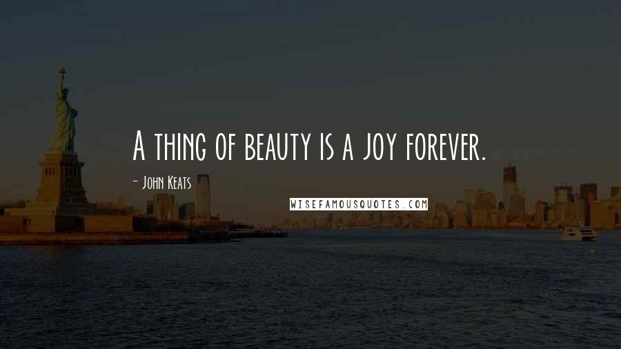 John Keats Quotes: A thing of beauty is a joy forever.