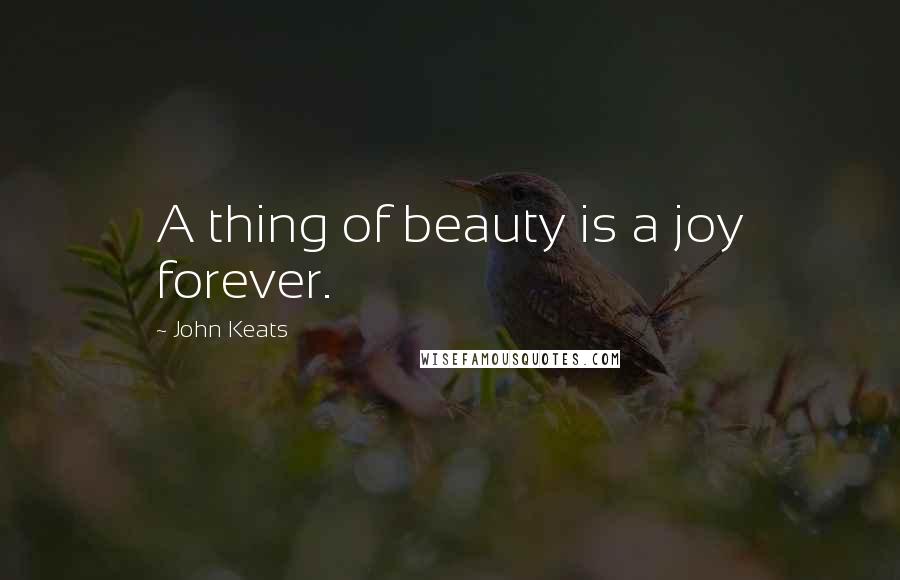 John Keats Quotes: A thing of beauty is a joy forever.