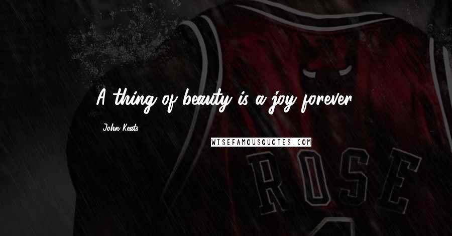 John Keats Quotes: A thing of beauty is a joy forever.