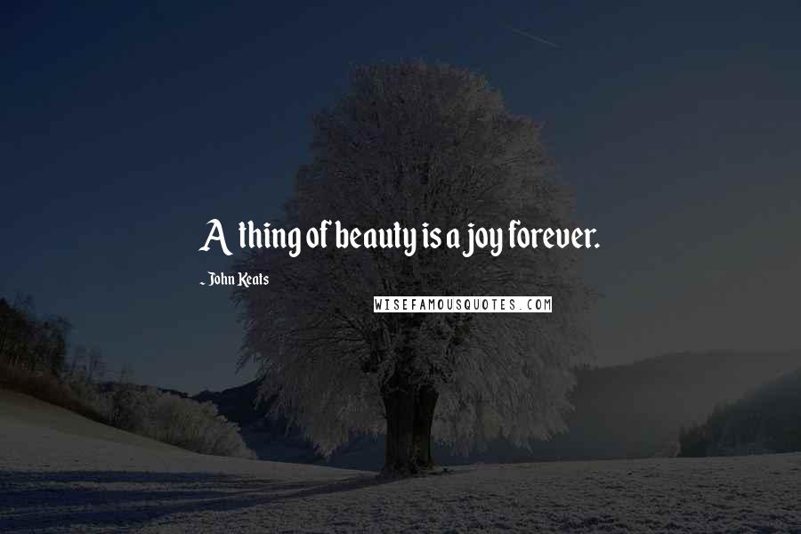 John Keats Quotes: A thing of beauty is a joy forever.