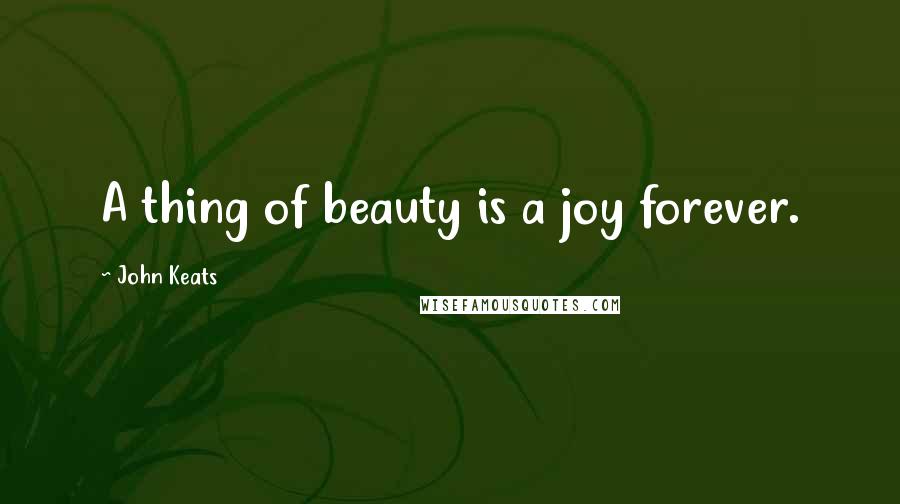 John Keats Quotes: A thing of beauty is a joy forever.