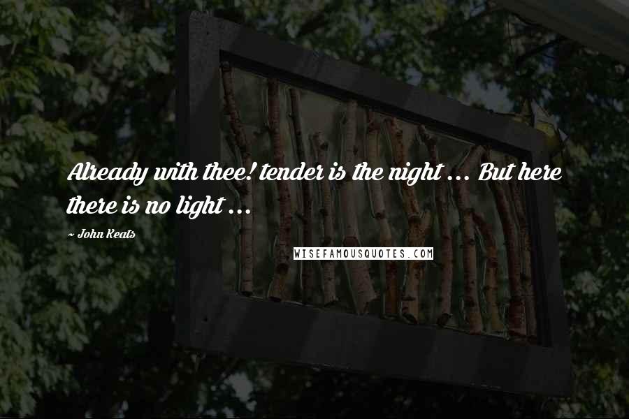 John Keats Quotes: Already with thee! tender is the night ... But here there is no light ...