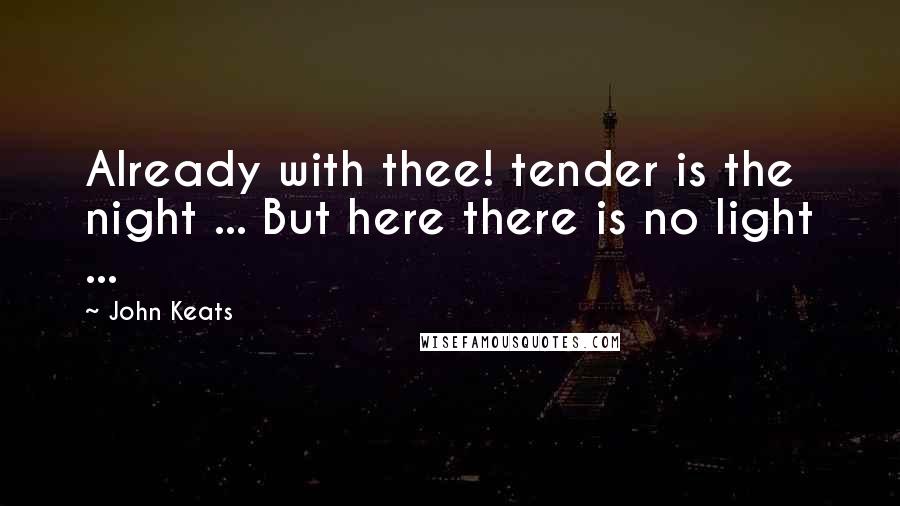 John Keats Quotes: Already with thee! tender is the night ... But here there is no light ...