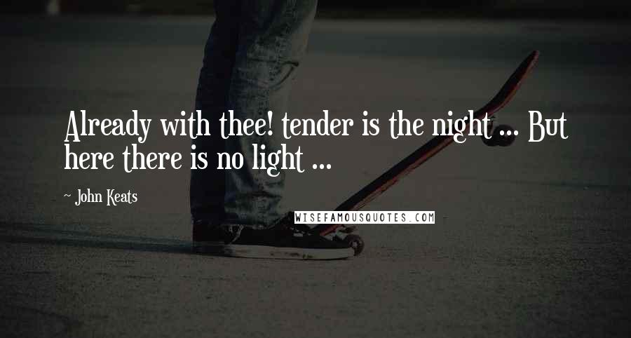 John Keats Quotes: Already with thee! tender is the night ... But here there is no light ...