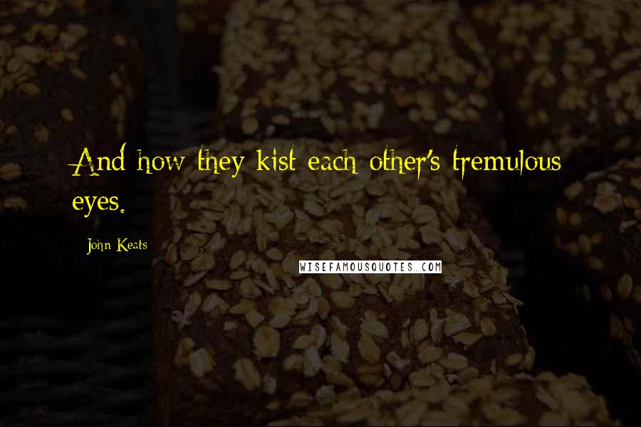 John Keats Quotes: And how they kist each other's tremulous eyes.