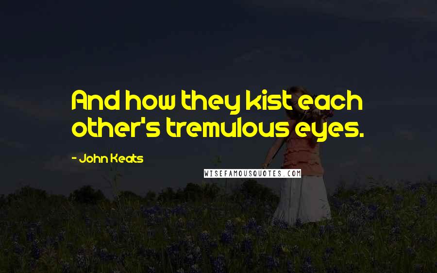 John Keats Quotes: And how they kist each other's tremulous eyes.