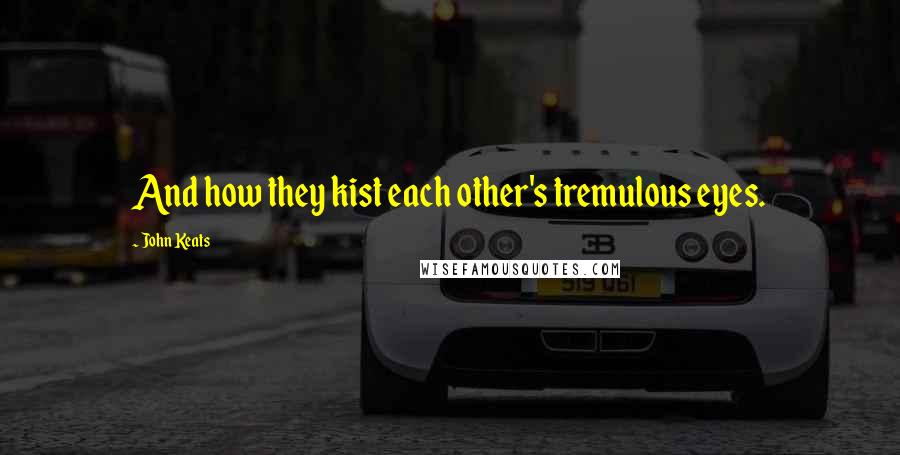 John Keats Quotes: And how they kist each other's tremulous eyes.