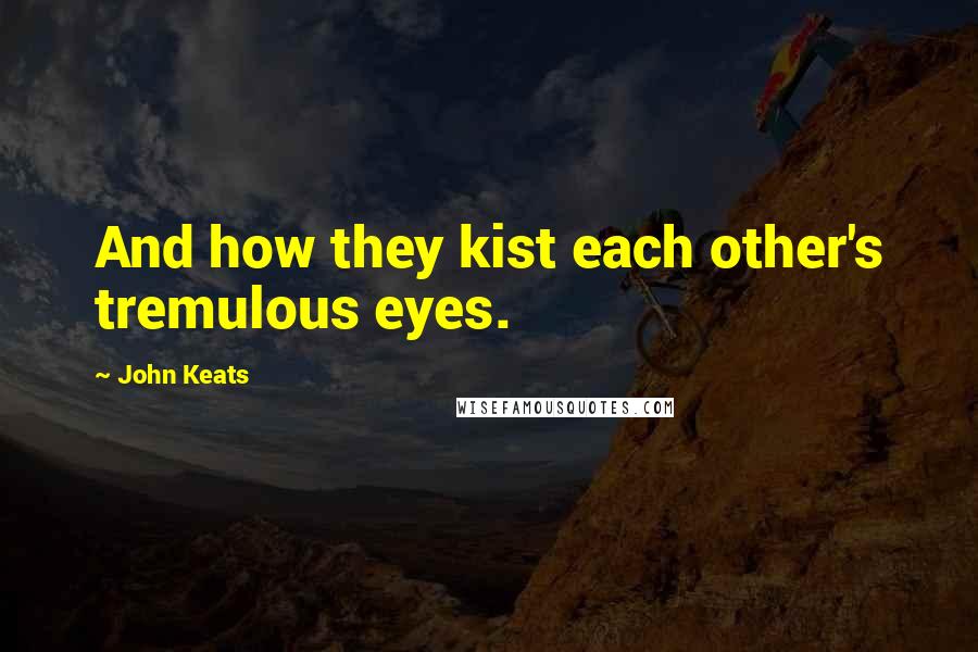 John Keats Quotes: And how they kist each other's tremulous eyes.