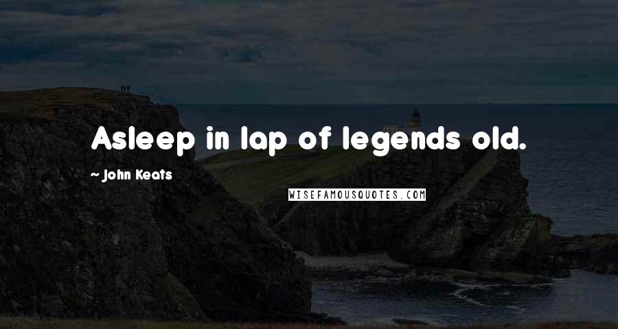 John Keats Quotes: Asleep in lap of legends old.