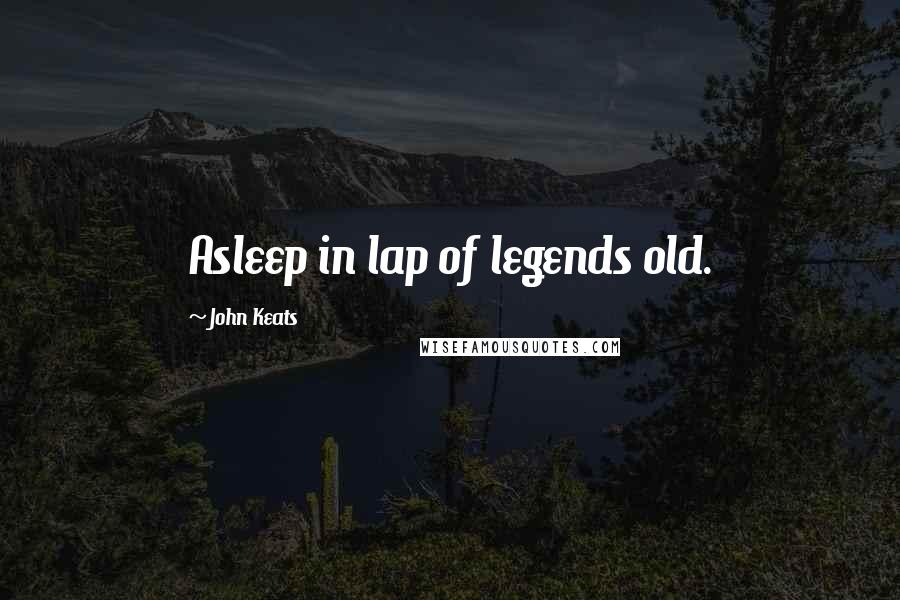 John Keats Quotes: Asleep in lap of legends old.