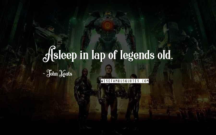 John Keats Quotes: Asleep in lap of legends old.