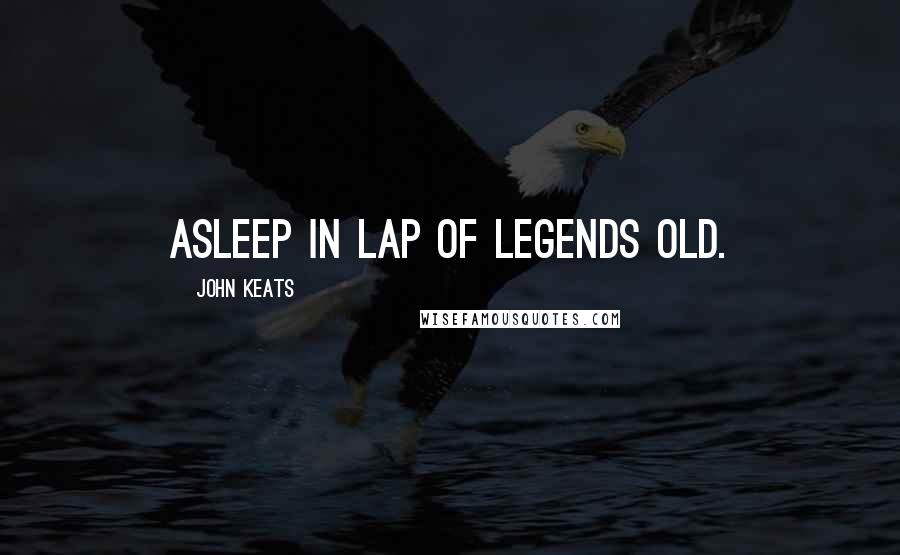 John Keats Quotes: Asleep in lap of legends old.