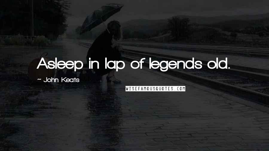 John Keats Quotes: Asleep in lap of legends old.