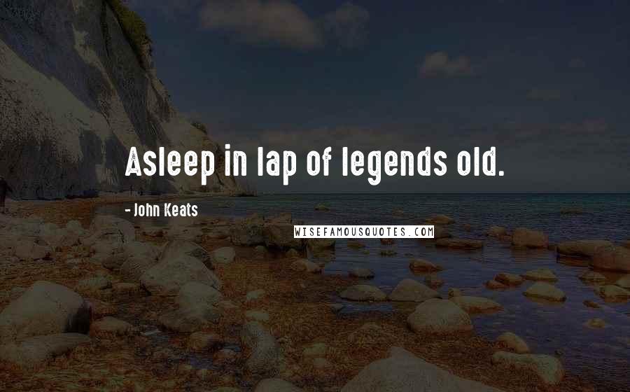 John Keats Quotes: Asleep in lap of legends old.