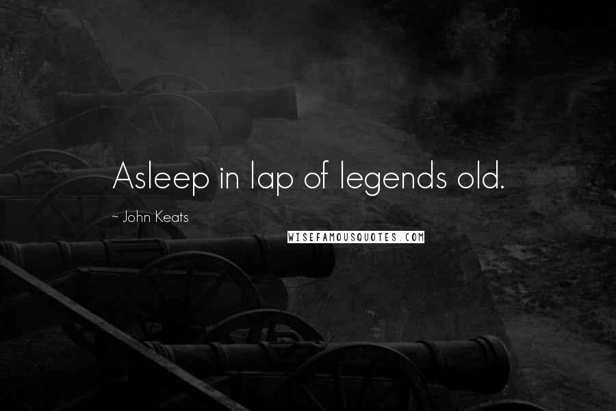John Keats Quotes: Asleep in lap of legends old.