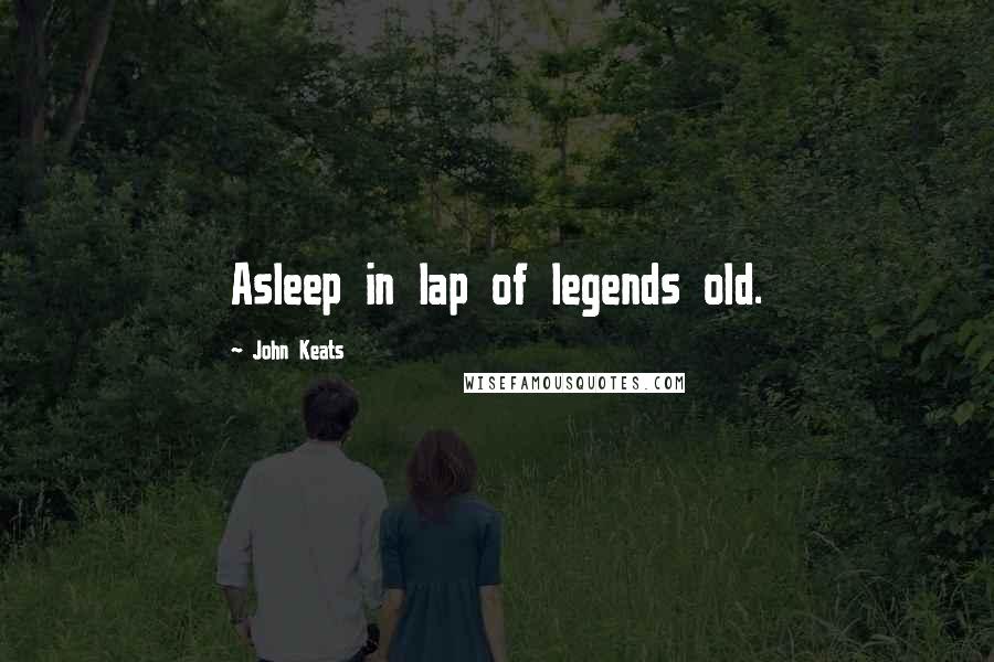 John Keats Quotes: Asleep in lap of legends old.