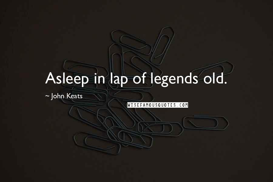 John Keats Quotes: Asleep in lap of legends old.