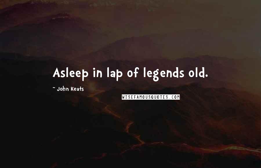 John Keats Quotes: Asleep in lap of legends old.