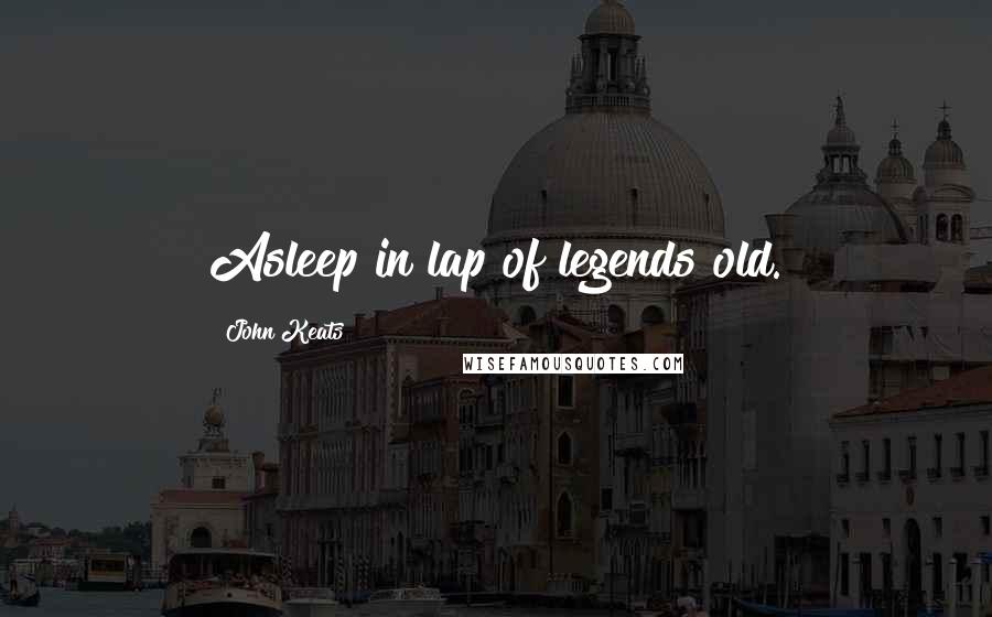 John Keats Quotes: Asleep in lap of legends old.