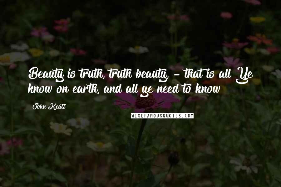 John Keats Quotes: Beauty is truth, truth beauty, - that is all Ye know on earth, and all ye need to know