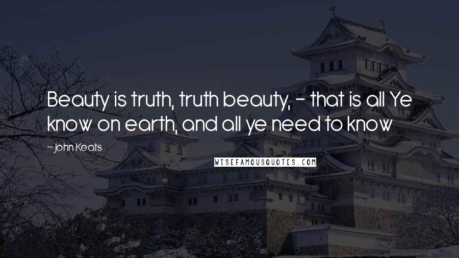 John Keats Quotes: Beauty is truth, truth beauty, - that is all Ye know on earth, and all ye need to know