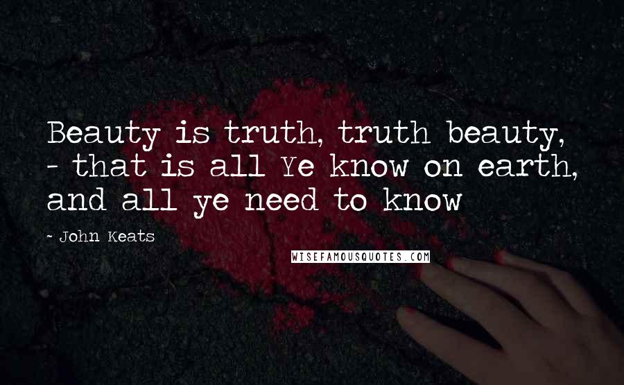 John Keats Quotes: Beauty is truth, truth beauty, - that is all Ye know on earth, and all ye need to know