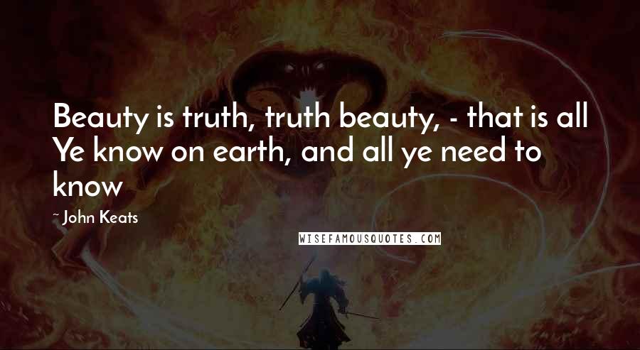 John Keats Quotes: Beauty is truth, truth beauty, - that is all Ye know on earth, and all ye need to know