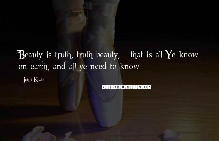 John Keats Quotes: Beauty is truth, truth beauty, - that is all Ye know on earth, and all ye need to know