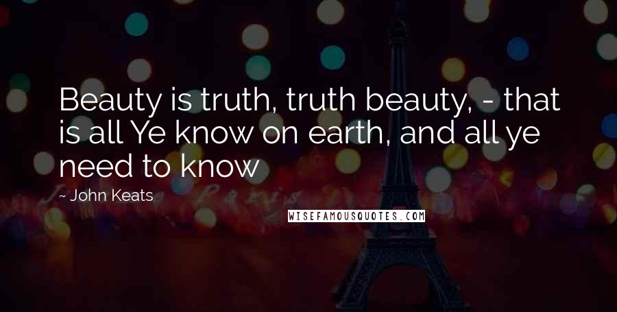 John Keats Quotes: Beauty is truth, truth beauty, - that is all Ye know on earth, and all ye need to know