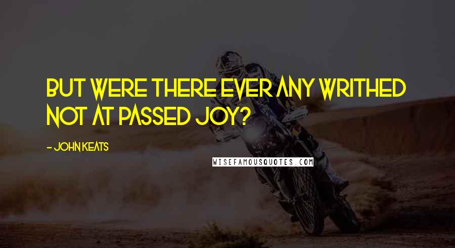John Keats Quotes: But were there ever any Writhed not at passed joy?