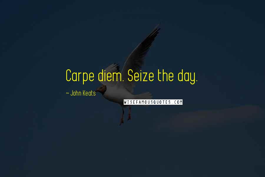 John Keats Quotes: Carpe diem. Seize the day.