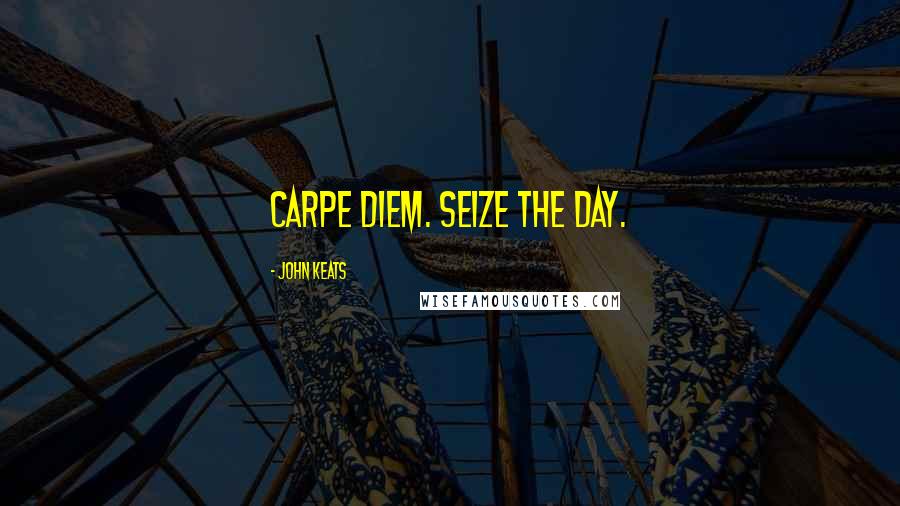 John Keats Quotes: Carpe diem. Seize the day.