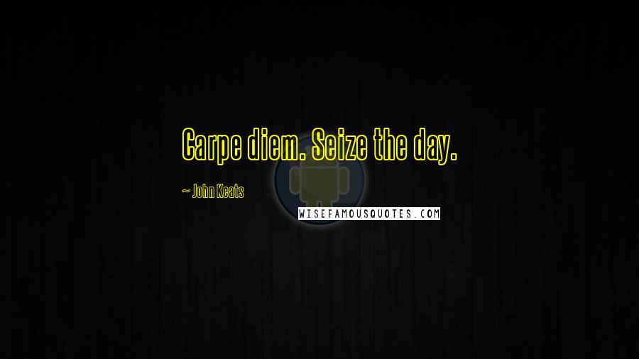 John Keats Quotes: Carpe diem. Seize the day.