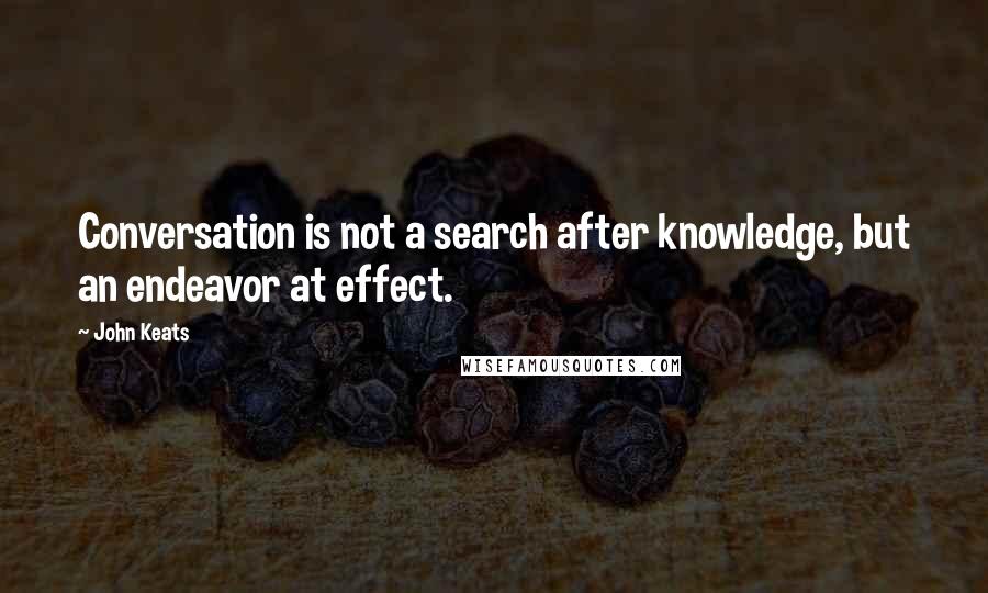 John Keats Quotes: Conversation is not a search after knowledge, but an endeavor at effect.