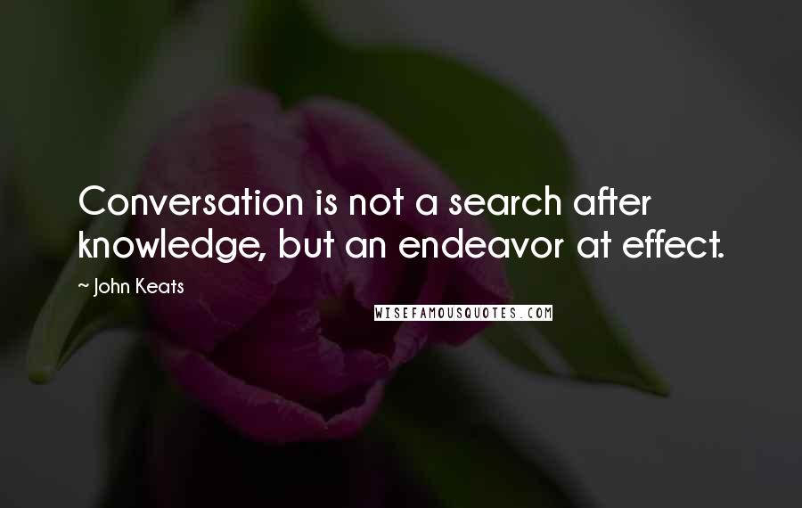 John Keats Quotes: Conversation is not a search after knowledge, but an endeavor at effect.