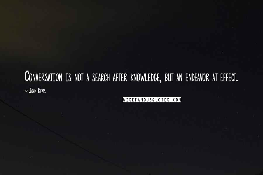 John Keats Quotes: Conversation is not a search after knowledge, but an endeavor at effect.