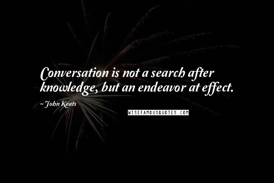 John Keats Quotes: Conversation is not a search after knowledge, but an endeavor at effect.