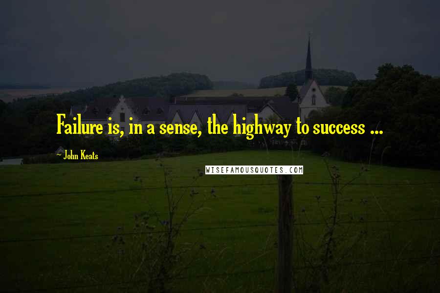 John Keats Quotes: Failure is, in a sense, the highway to success ...