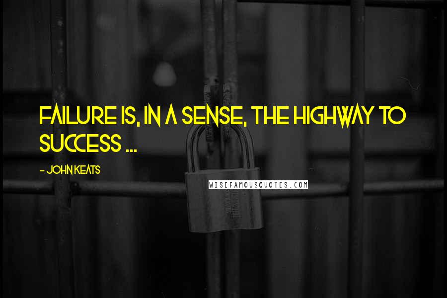 John Keats Quotes: Failure is, in a sense, the highway to success ...